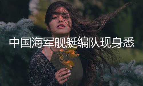 中国海军舰艇编队现身悉尼以东海域，展现多重意义