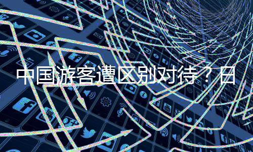 中国游客遭区别对待？日本门店诚恳道歉