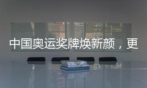 中国奥运奖牌焕新颜，更换220枚奥运奖牌的历史与意义
