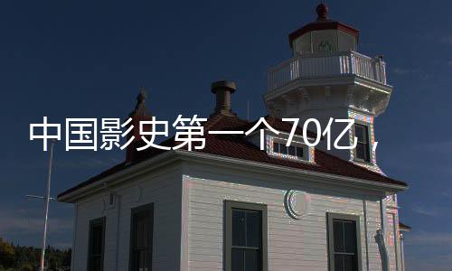 中国影史第一个70亿，里程碑式的成就与未来展望