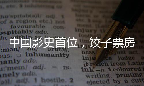 中国影史首位，饺子票房成绩超200亿新闻