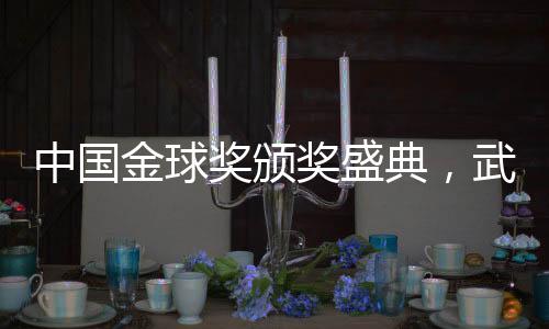 中国金球奖颁奖盛典，武磊第五次荣耀当选