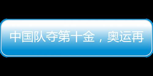 中国队夺第十金，奥运再创辉煌