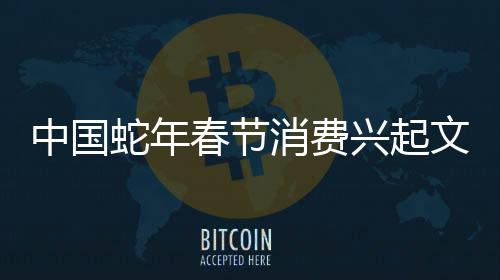 中国蛇年春节消费兴起文化热