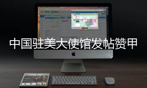 中国驻美大使馆发帖赞甲亢哥中国行，文化交流的新篇章