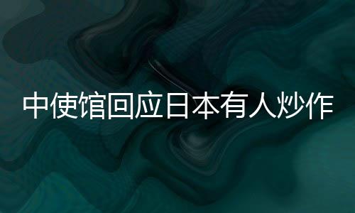 中使馆回应日本有人炒作邀蔡英文访日