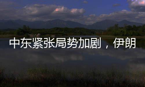 中东紧张局势加剧，伊朗密切关注