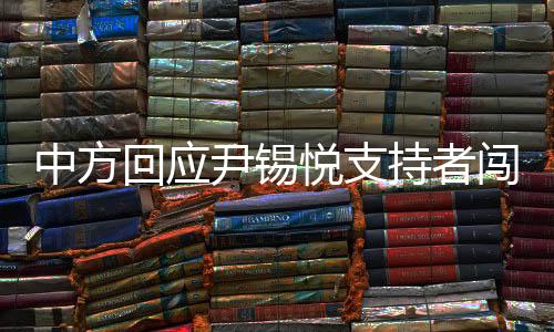 中方回应尹锡悦支持者闯中使馆未遂，坚定维护国家主权与尊严