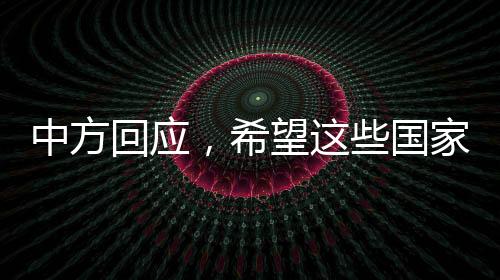 中方回应，希望这些国家参与俄乌和谈，共促和平解决
