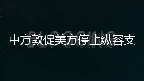 中方敦促美方停止纵容支持台独的立场与行动
