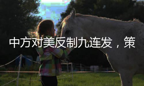 中方对美反制九连发，策略解读与深度分析
