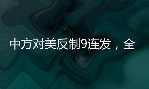 中方对美反制9连发，全面解读与深度分析