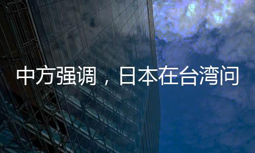 中方强调，日本在台湾问题上应谨言慎行