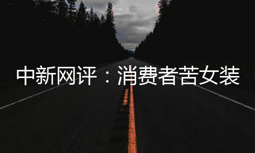 中新网评：消费者苦女装乱象久矣