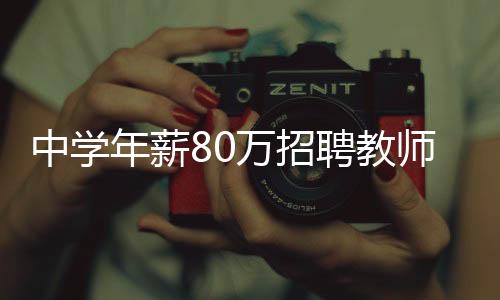 中学年薪80万招聘教师，优质教育资源的吸引与期待