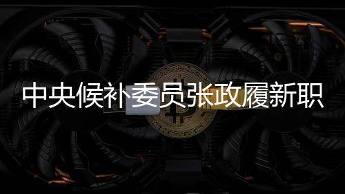 中央候补委员张政履新职务，曾主持春晚的多彩篇章