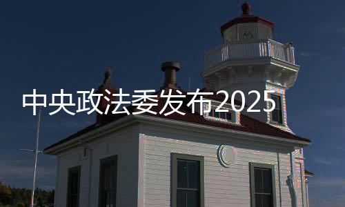 中央政法委发布2025年第一季度见义勇为勇士榜 56人上榜