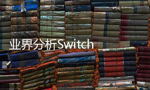 业界分析Switch 2面临的两大难题 关乎能否获得成功