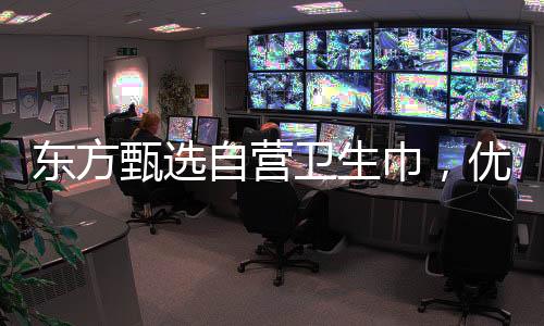 东方甄选自营卫生巾，优质生活的新选择
