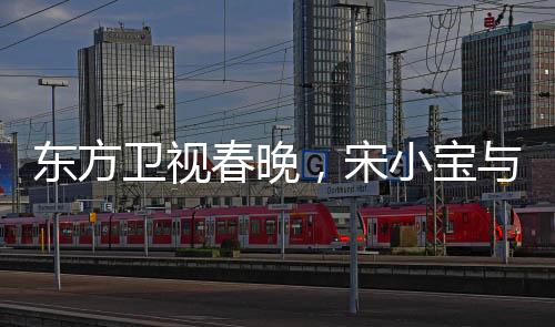 东方卫视春晚，宋小宝与文松的爆笑小品引领欢乐热潮