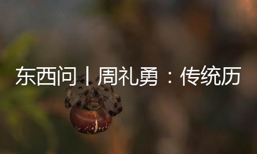 东西问丨周礼勇：传统历法如何助推东西方交流“历”久弥新？