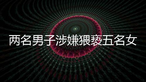 两名男子涉嫌猥亵五名女技师被拘留