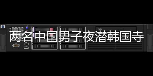 两名中国男子夜潜韩国寺庙偷骨灰，事件背景、细节及后续