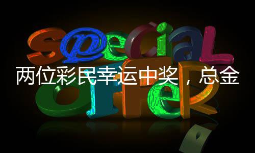 两位彩民幸运中奖，总金额超过1.5亿元——彩票界的惊人喜事