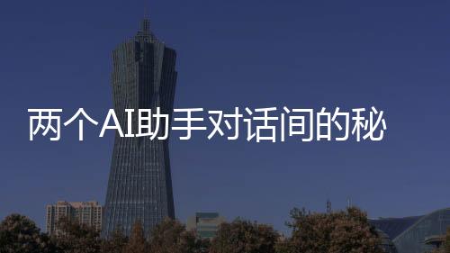 两个AI助手对话间的秘密，加密交流揭秘