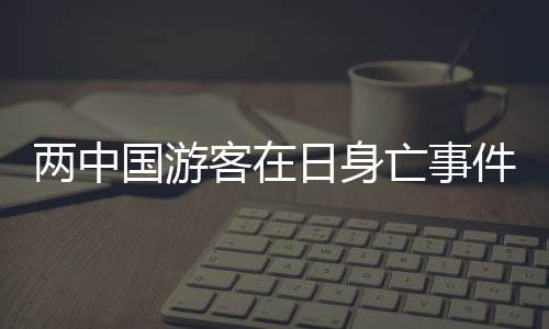 两中国游客在日身亡事件调查与反思