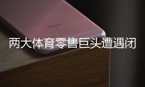 两大体育零售巨头遭遇闭店潮