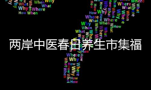 两岸中医春日养生市集福州开市 台胞医生助力义诊