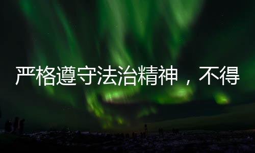 严格遵守法治精神，不得实施无依据之罚款