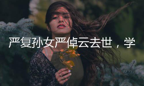 严复孙女严倬云去世，学界痛失一位卓越的代表