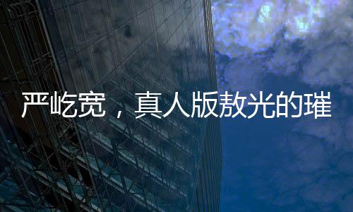 严屹宽，真人版敖光的璀璨闪耀