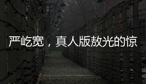 严屹宽，真人版敖光的惊艳呈现