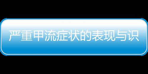 严重甲流症状的表现与识别