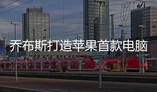 乔布斯打造苹果首款电脑Apple