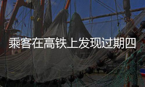 乘客在高铁上发现过期四年的方便面事件曝光