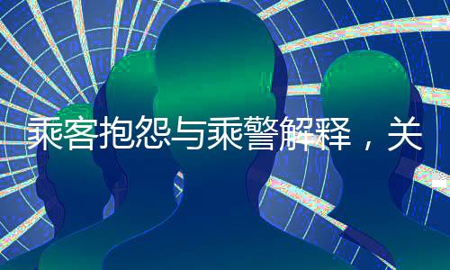 乘客抱怨与乘警解释，关于列车座位售卖的探讨