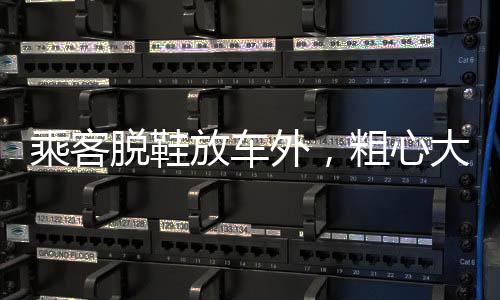 乘客脱鞋放车外，粗心大意导致安全隐患，脱鞋放车外的真实风险揭示
