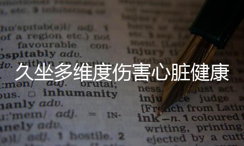 久坐多维度伤害心脏健康，警醒您改变生活习惯