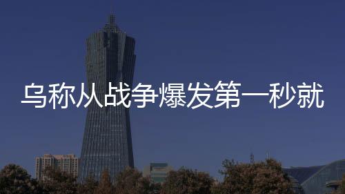 乌称从战争爆发第一秒就在寻求和平