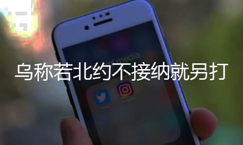 乌称若北约不接纳就另打造北约新梦，分析乌对北约态度的深层次逻辑与前景展望