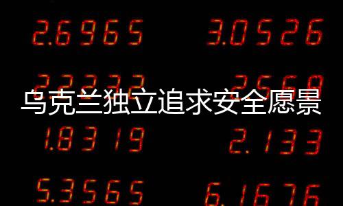乌克兰独立追求安全愿景，若不能加入北约，则建立自己的北约