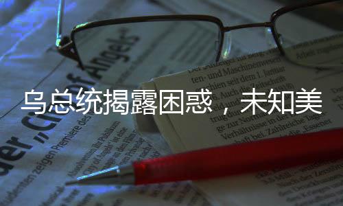 乌总统揭露困惑，未知美国援助资金去向