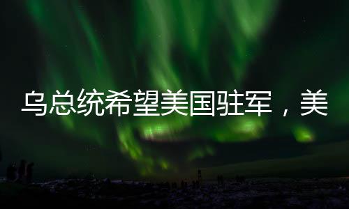 乌总统希望美国驻军，美防长一字回应
