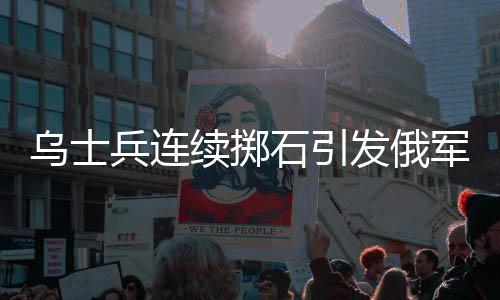 乌士兵连续掷石引发俄军无人机爆炸事件报道