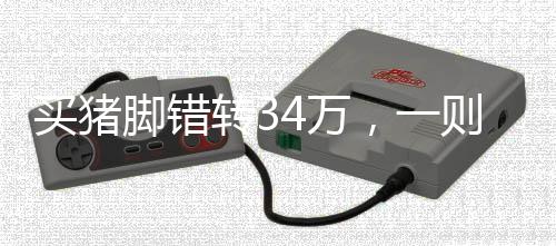 买猪脚错转34万，一则关于转账失误与诚信社会的新闻