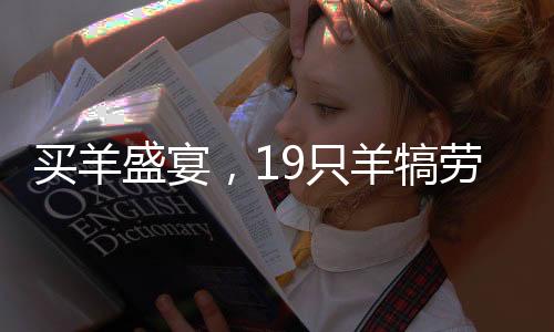 买羊盛宴，19只羊犒劳全校师生，共享羊汤盛宴